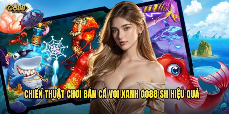 Chiến thuật chơi bắn cá Voi Xanh go88 sh hiệu quả